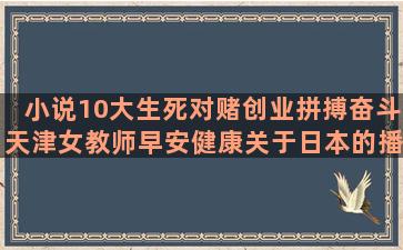 小说10大生死对赌创业拼搏奋斗天津女教师早安健康关于日本的播放董卿励志带字早安语录(生死寻人 小说)